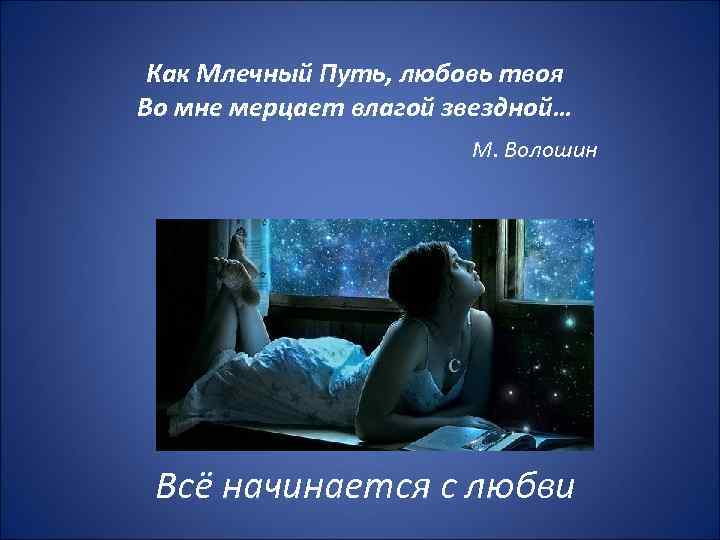 Как Млечный Путь, любовь твоя Во мне мерцает влагой звездной… М. Волошин Всё начинается