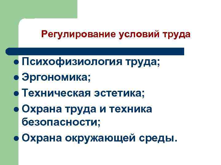 Регулирование условий труда l Психофизиология труда; l Эргономика; l Техническая эстетика; l Охрана труда