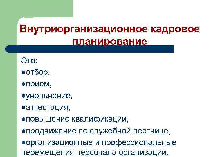 Внутриорганизационное кадровое планирование Это: lотбор, lприем, lувольнение, lаттестация, lповышение квалификации, lпродвижение по служебной лестнице,