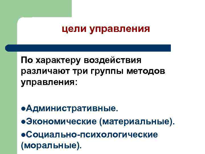 цели управления По характеру воздействия различают три группы методов управления: l. Административные. l. Экономические