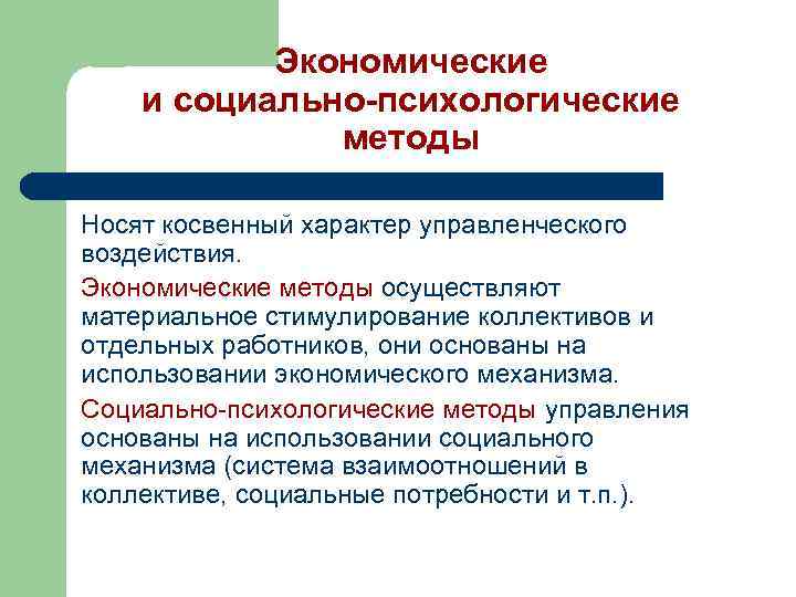 Экономические и социально-психологические методы Носят косвенный характер управленческого воздействия. Экономические методы осуществляют материальное стимулирование