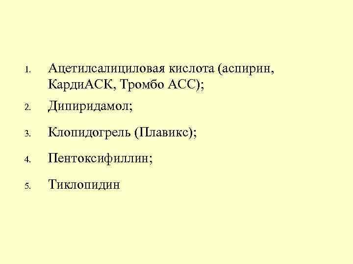 1. Ацетилсалициловая кислота (аспирин, Карди. АСК, Тромбо АСС); 2. Дипиридамол; 3. Клопидогрель (Плавикс); 4.