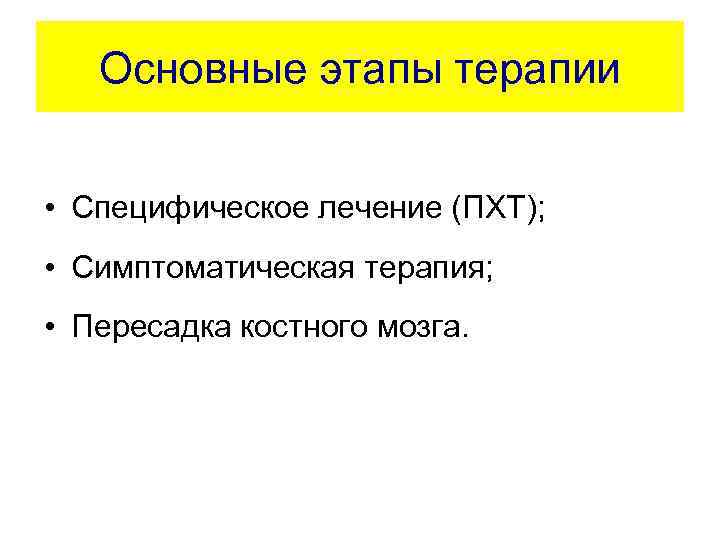 Основные этапы терапии • Специфическое лечение (ПХТ); • Симптоматическая терапия; • Пересадка костного мозга.