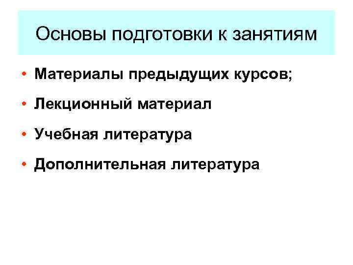 Основы подготовки к занятиям • Материалы предыдущих курсов; • Лекционный материал • Учебная литература