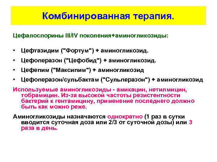 Комбинированная терапия. Цефалоспорины III/IV поколения+аминогликозиды: • Цефтазидим ("Фортум") + аминогликозид. • Цефоперазон ("Цефобид") +