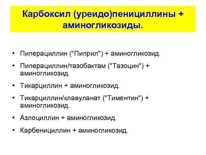 Карбоксил (уреидо)пенициллины + аминогликозиды. • Пиперациллин ("Пиприл") + аминогликозид. • Пиперациллин/тазобактам ("Тазоцин") + аминогликозид.