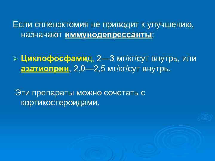 Если спленэктомия не приводит к улучшению, назначают иммунодепрессанты: Ø Циклофосфамид, 2— 3 мг/кг/сут внутрь,