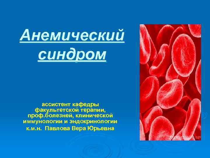 Анемический синдром ассистент кафедры факультетской терапии, проф. болезней, клинической иммунологии и эндокринологии к. м.