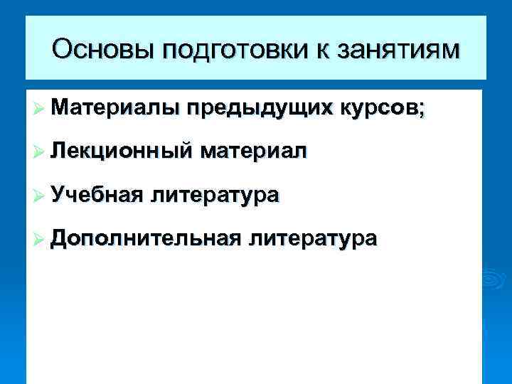Основы подготовки к занятиям Ø Материалы предыдущих курсов; Ø Лекционный материал Ø Учебная литература