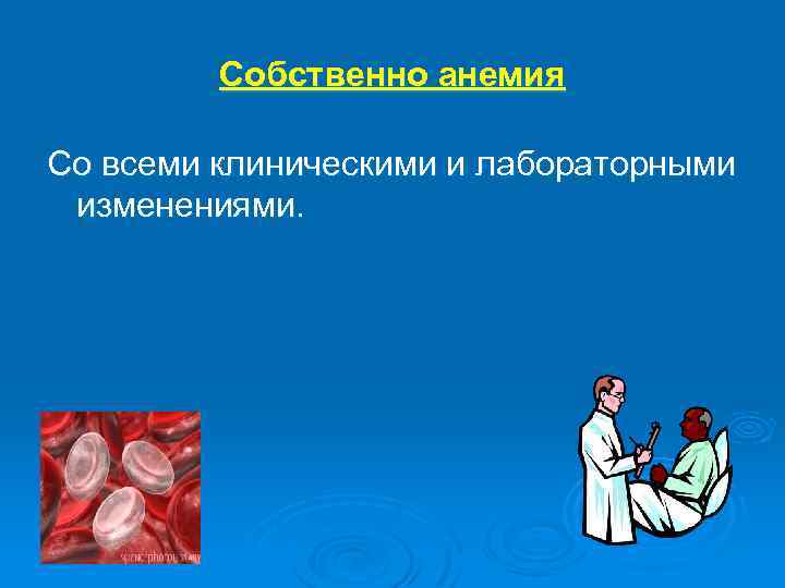 Собственно анемия Со всеми клиническими и лабораторными изменениями. 