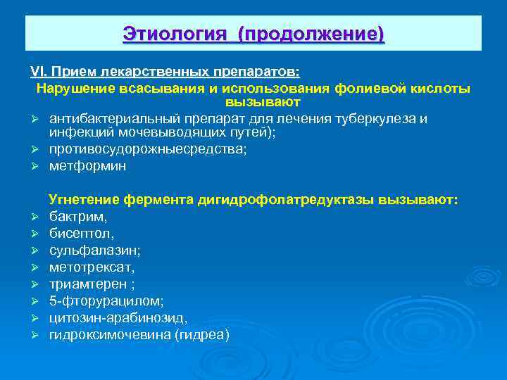Этиология (продолжение) VI. Прием лекарственных препаратов: Нарушение всасывания и использования фолиевой кислоты вызывают Ø