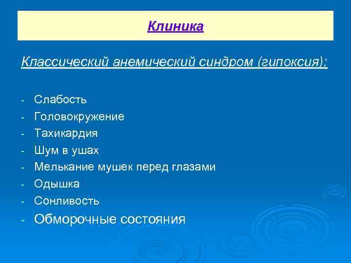 Клиника Классический анемический синдром (гипоксия): - Слабость Головокружение Тахикардия Шум в ушах Мелькание мушек