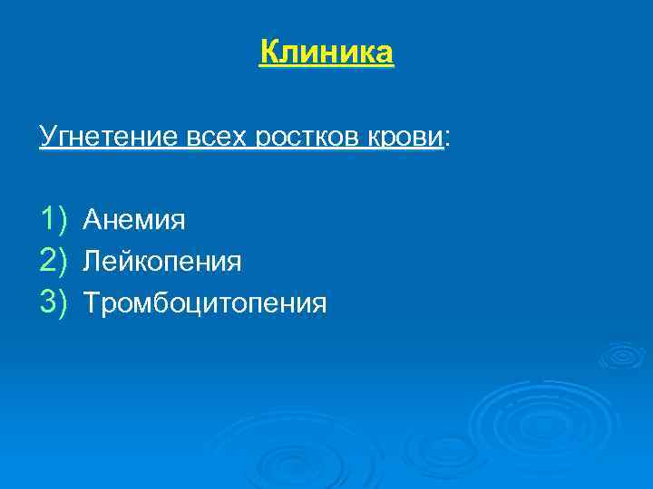 Клиника Угнетение всех ростков крови: 1) 2) 3) Анемия Лейкопения Тромбоцитопения 