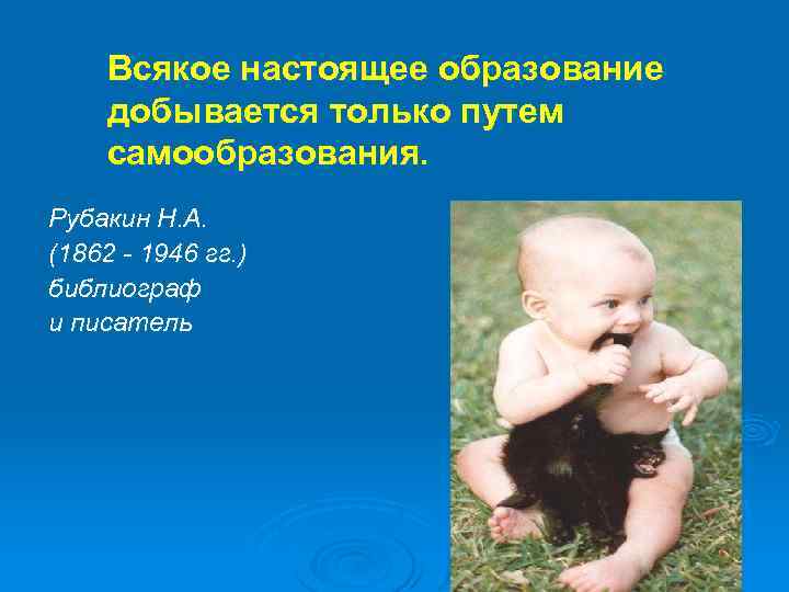 Всякое настоящее образование добывается только путем самообразования. Рубакин Н. А. (1862 - 1946 гг.