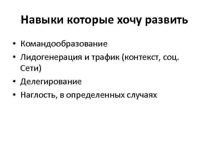 Навыки которые хочу развить • Командообразование • Лидогенерация и трафик (контекст, соц. Сети) •