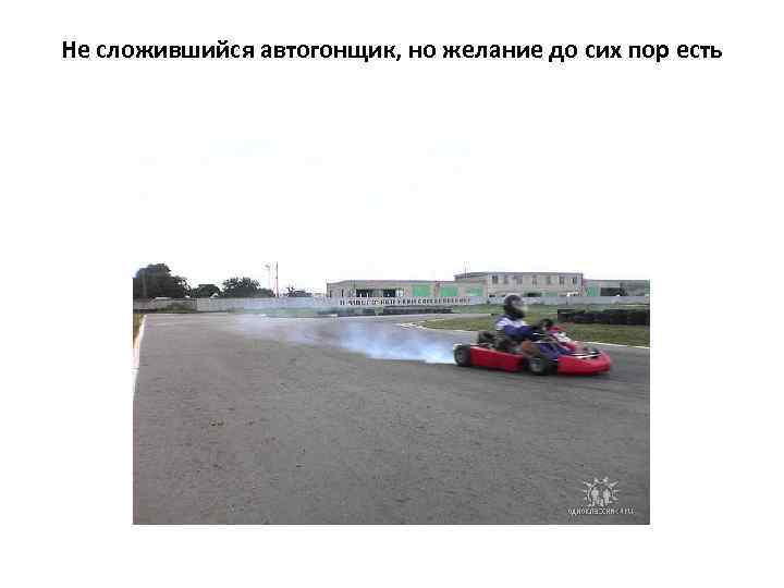 Не сложившийся автогонщик, но желание до сих пор есть 