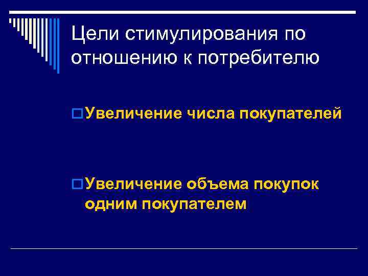 Цели стимулирования по отношению к потребителю o Увеличение числа покупателей o Увеличение объема покупок