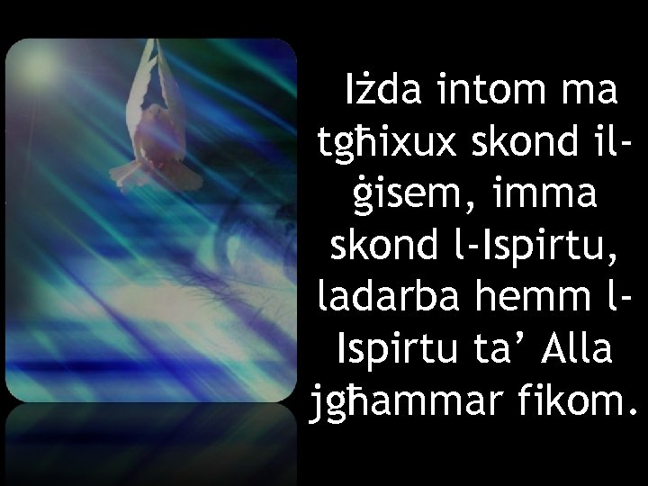 Iżda intom ma tgħixux skond ilġisem, imma skond l-Ispirtu, ladarba hemm l. Ispirtu ta’