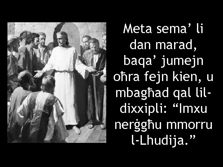 Meta sema’ li dan marad, baqa’ jumejn oħra fejn kien, u mbagħad qal lildixxipli: