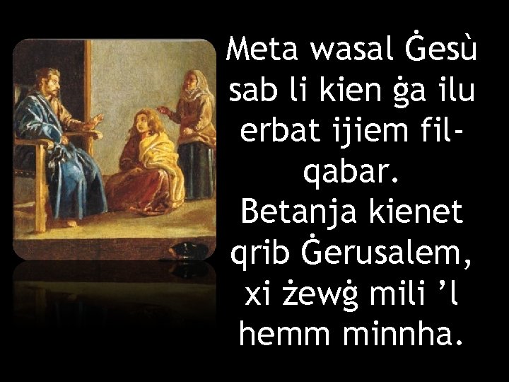 Meta wasal Ġesù sab li kien ġa ilu erbat ijiem filqabar. Betanja kienet qrib