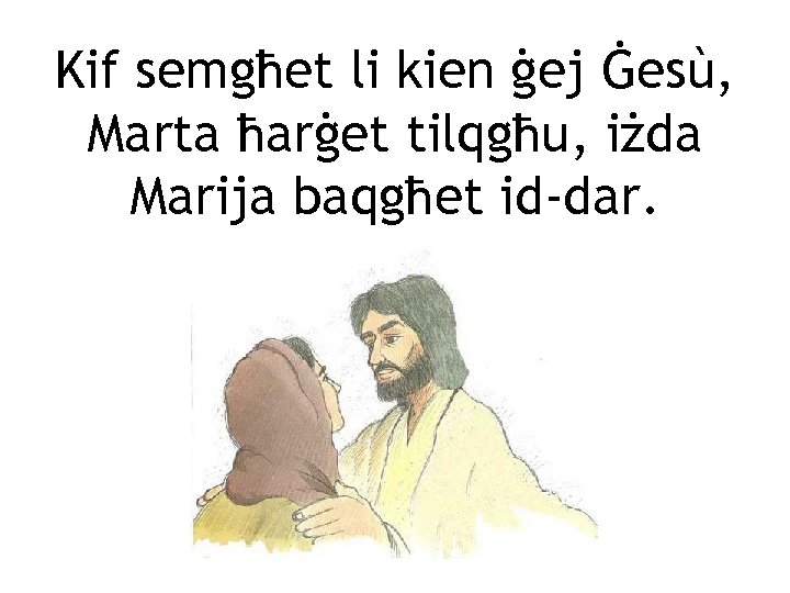 Kif semgħet li kien ġej Ġesù, Marta ħarġet tilqgħu, iżda Marija baqgħet id-dar. 