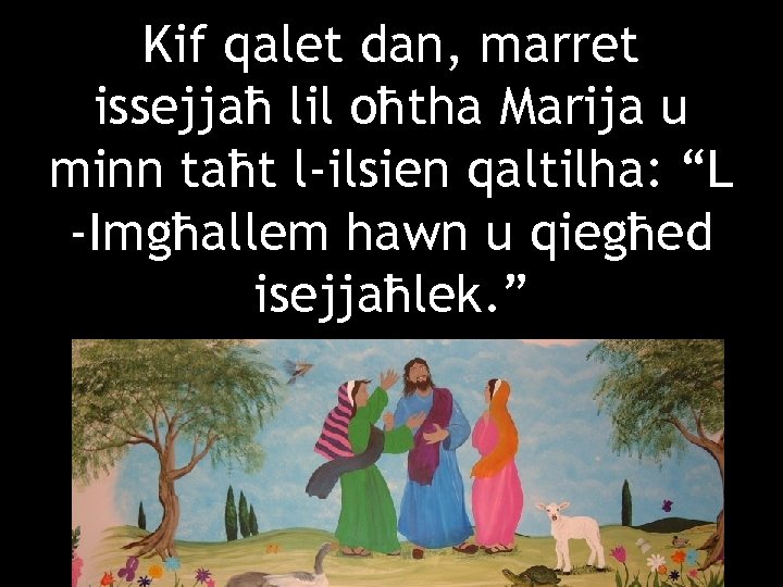 Kif qalet dan, marret issejjaħ lil oħtha Marija u minn taħt l-ilsien qaltilha: “L