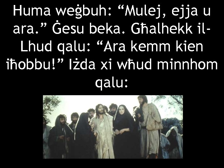 Huma weġbuh: “Mulej, ejja u ara. ” Ġesu beka. Għalhekk il. Lhud qalu: “Ara