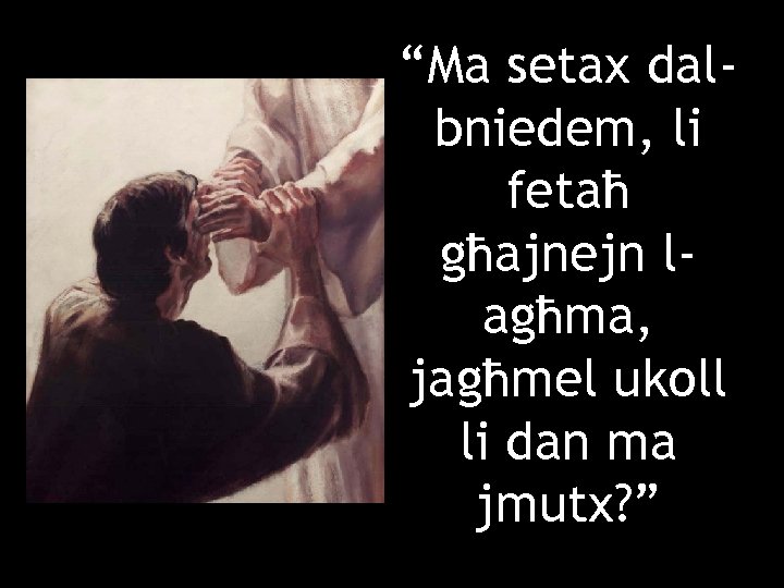 “Ma setax dalbniedem, li fetaħ għajnejn lagħma, jagħmel ukoll li dan ma jmutx? ”
