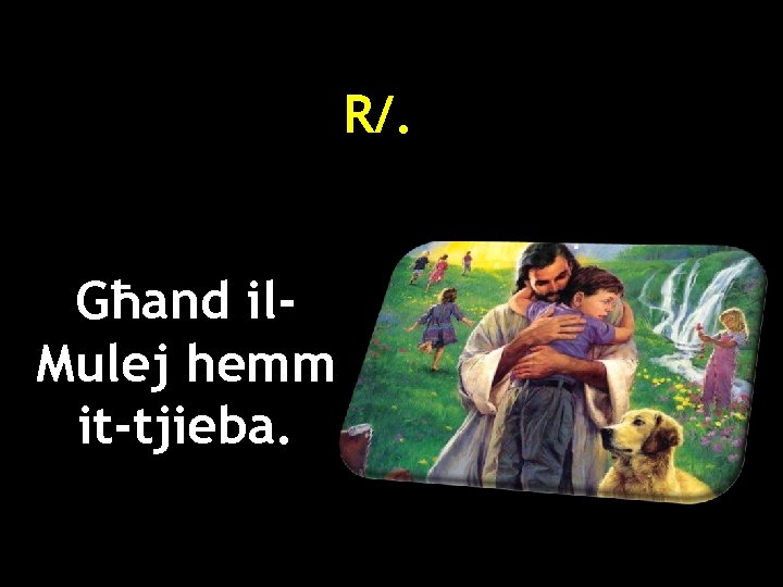 R/. Għand il. Mulej hemm it-tjieba. 