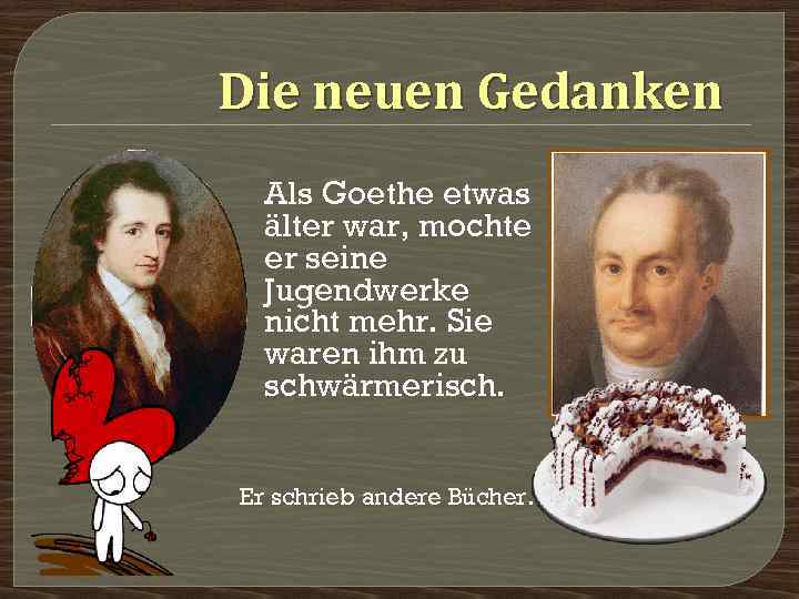 Die neuen Gedanken Als Goethe etwas älter war, mochte er seine Jugendwerke nicht mehr.