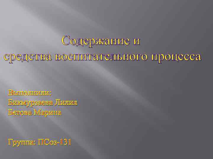 Содержание и средства воспитательного процесса Выполнили: Бикмурзаева Лилия Бетова Марина Группа: ПСоз-131 