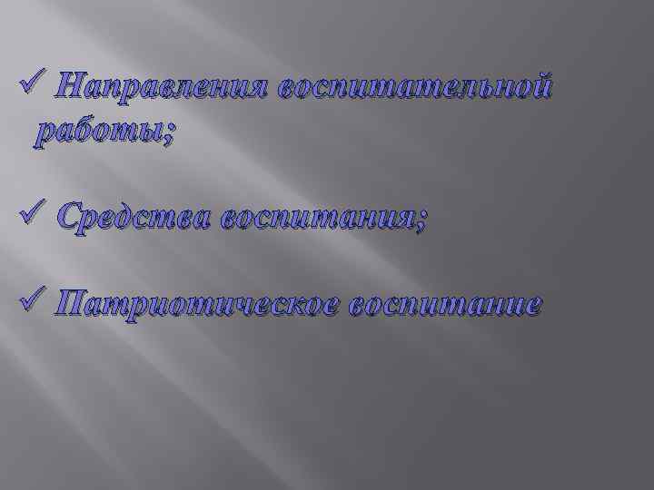 ü Направления воспитательной работы; ü Средства воспитания; ü Патриотическое воспитание 