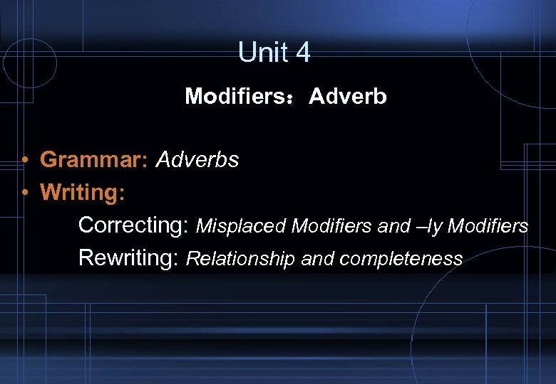 Unit 4 Modifiers：Adverb • Grammar: Adverbs • Writing: Correcting: Misplaced Modifiers and –ly Modifiers