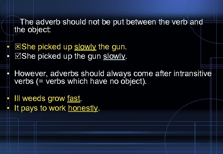 The adverb should not be put between the verb and the object: • She