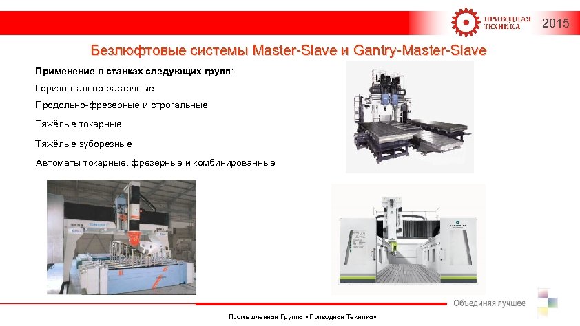 2015 Безлюфтовые системы Master-Slave и Gantry-Master-Slave Применение в станках следующих групп: Горизонтально-расточные Продольно-фрезерные и