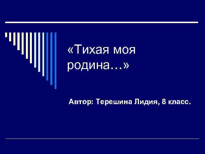  «Тихая моя родина…» Автор: Терешина Лидия, 8 класс. 