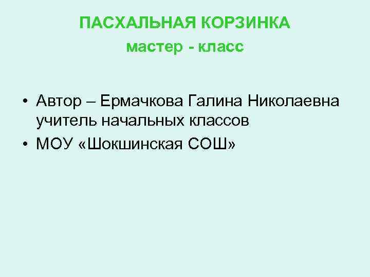 ПАСХАЛЬНАЯ КОРЗИНКА мастер - класс • Автор – Ермачкова Галина Николаевна учитель начальных классов