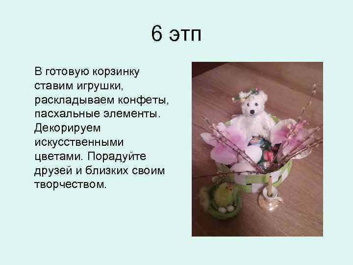 6 этп В готовую корзинку ставим игрушки, раскладываем конфеты, пасхальные элементы. Декорируем искусственными цветами.