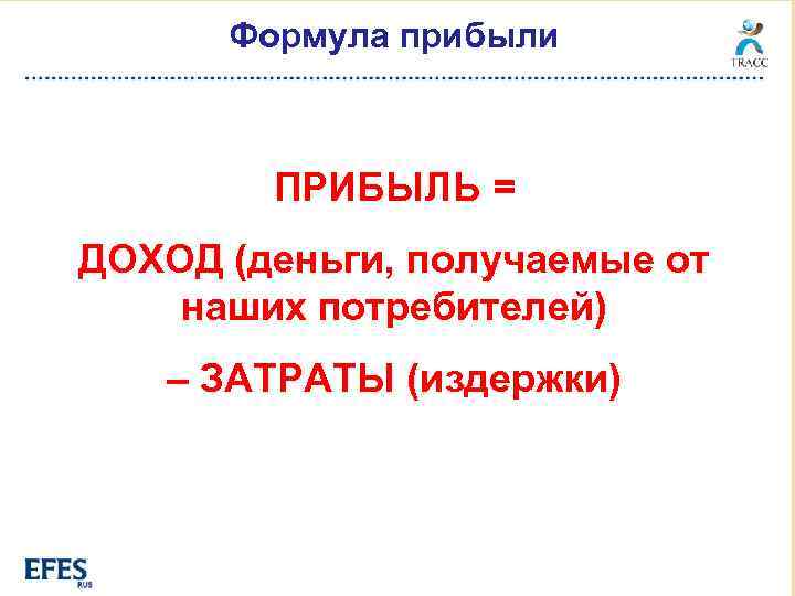 Формула прибыли ПРИБЫЛЬ = ДОХОД (деньги, получаемые от наших потребителей) – ЗАТРАТЫ (издержки) 