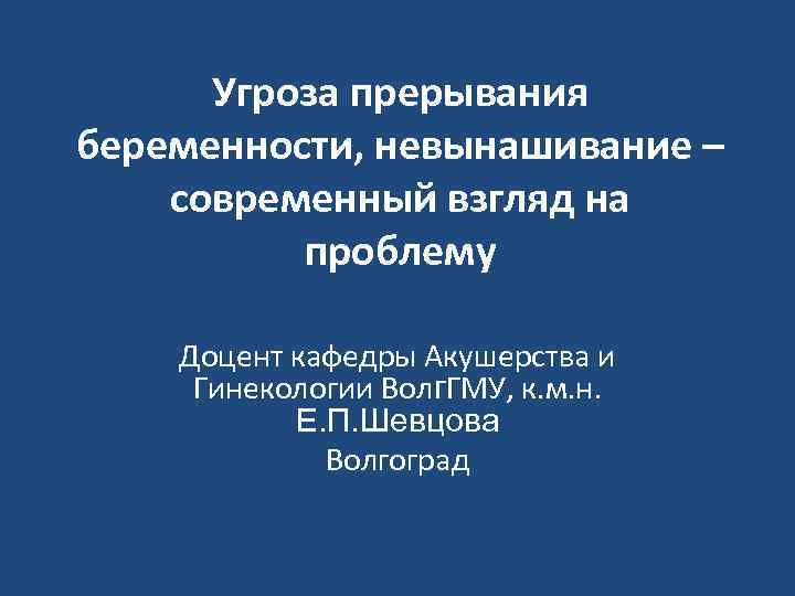 Угроза прерывания беременности, невынашивание – современный взгляд на проблему Доцент кафедры Акушерства и Гинекологии