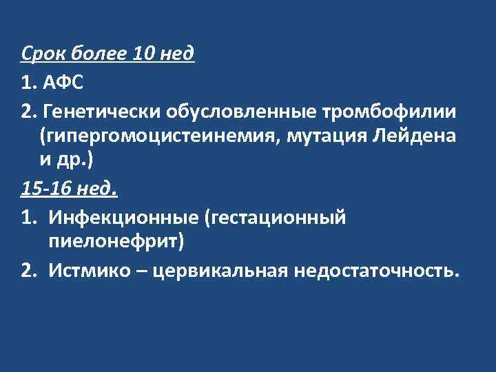 Срок более 10 нед 1. АФС 2. Генетически обусловленные тромбофилии (гипергомоцистеинемия, мутация Лейдена и
