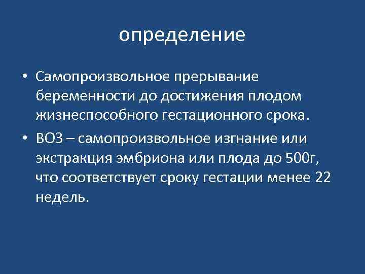 определение • Самопроизвольное прерывание беременности до достижения плодом жизнеспособного гестационного срока. • ВОЗ –