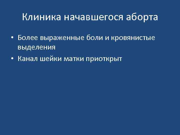 Клиника начавшегося аборта • Более выраженные боли и кровянистые выделения • Канал шейки матки