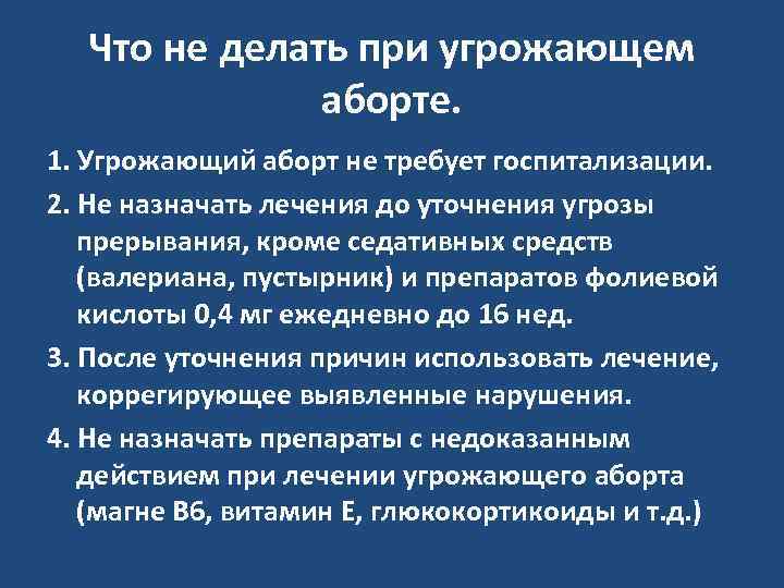 Что не делать при угрожающем аборте. 1. Угрожающий аборт не требует госпитализации. 2. Не