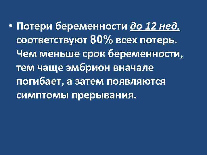  • Потери беременности до 12 нед. соответствуют 80% всех потерь. Чем меньше срок