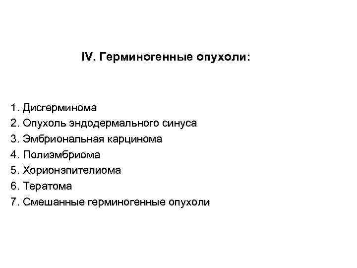 IV. Герминогенные опухоли: 1. Дисгерминома 2. Опухоль эндодермального синуса 3. Эмбриональная карцинома 4. Полиэмбриома