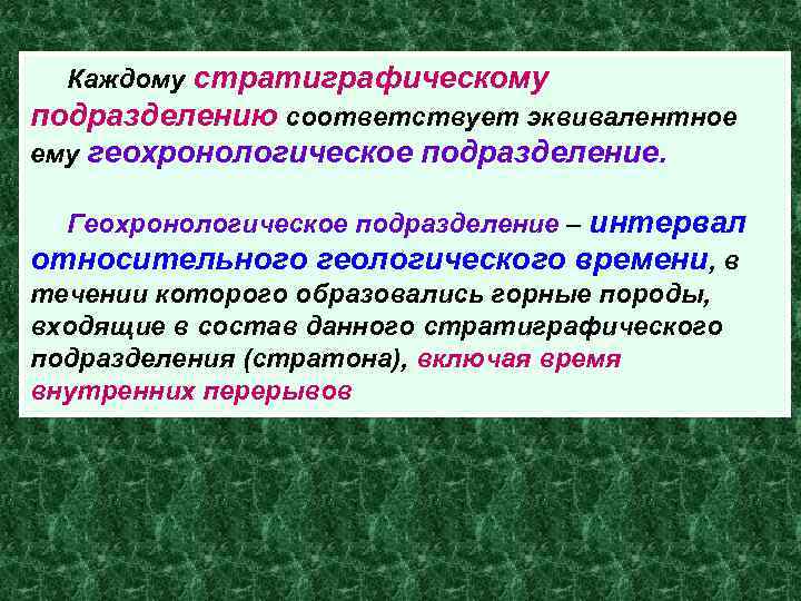 Каждому стратиграфическому подразделению соответствует эквивалентное ему геохронологическое подразделение. Геохронологическое подразделение – интервал относительного геологического