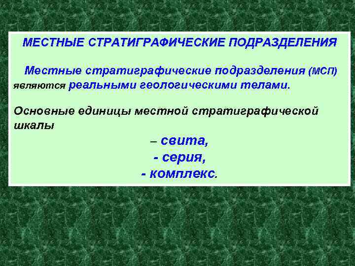 МЕСТНЫЕ СТРАТИГРАФИЧЕСКИЕ ПОДРАЗДЕЛЕНИЯ Местные стратиграфические подразделения (МСП) являются реальными геологическими телами. Основные единицы местной