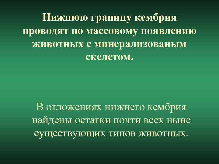 Нижнюю границу кембрия проводят по массовому появлению животных с минерализованым скелетом. В отложениях нижнего