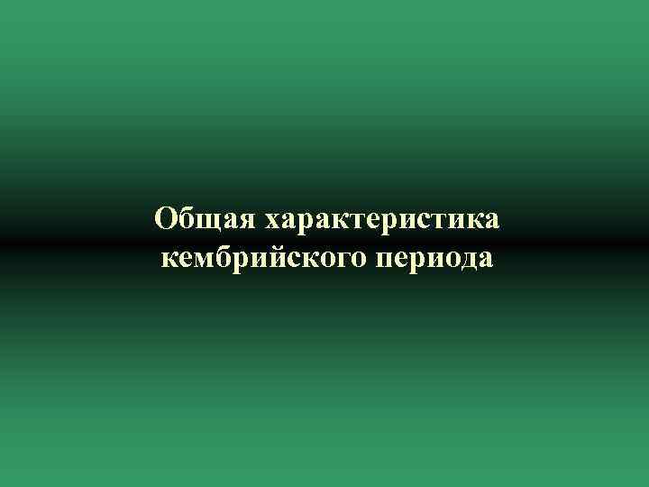 Общая характеристика кембрийского периода 